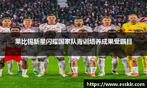 莱比锡新星闪耀国家队青训培养成果受瞩目