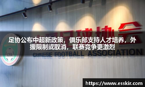 足协公布中超新政策，俱乐部支持人才培养，外援限制或取消，联赛竞争更激烈