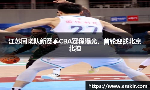 江苏同曦队新赛季CBA赛程曝光，首轮迎战北京北控