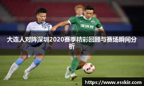 大连人对阵深圳2020赛季精彩回顾与赛场瞬间分析