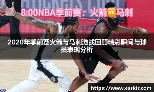 2020年季前赛火箭与马刺激战回顾精彩瞬间与球员表现分析
