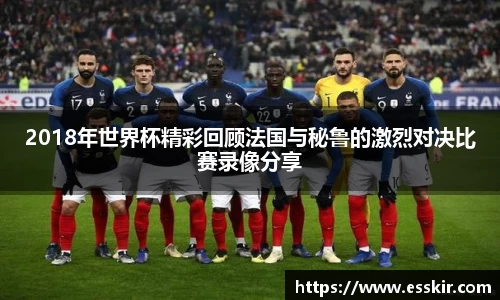 2018年世界杯精彩回顾法国与秘鲁的激烈对决比赛录像分享