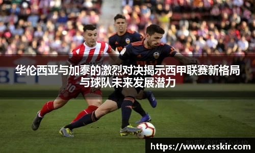 华伦西亚与加泰的激烈对决揭示西甲联赛新格局与球队未来发展潜力
