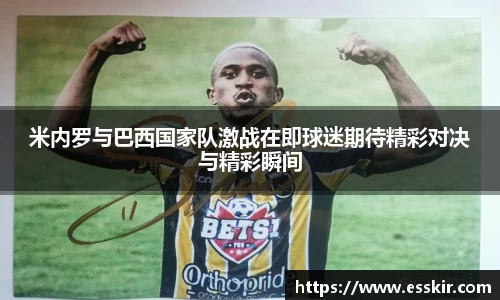 米内罗与巴西国家队激战在即球迷期待精彩对决与精彩瞬间