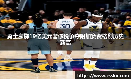 勇士豪掷19亿美元奢侈税争夺附加赛资格创历史新高