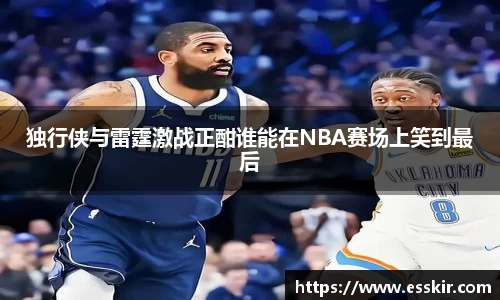 独行侠与雷霆激战正酣谁能在NBA赛场上笑到最后