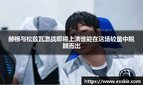 赫根与松兹瓦激战即将上演谁能在这场较量中脱颖而出