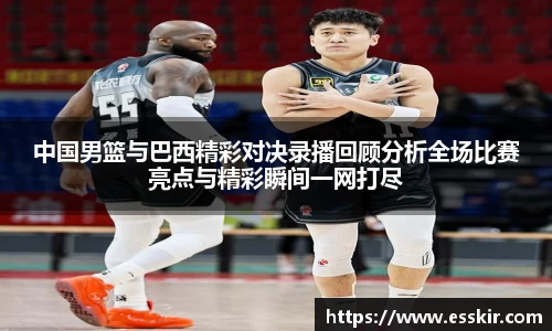 中国男篮与巴西精彩对决录播回顾分析全场比赛亮点与精彩瞬间一网打尽