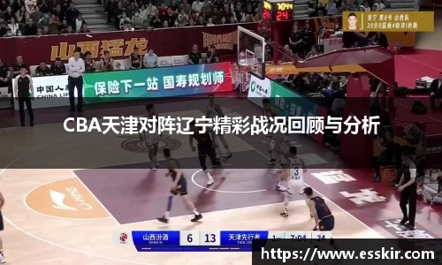 CBA天津对阵辽宁精彩战况回顾与分析