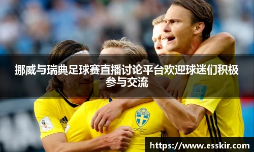 挪威与瑞典足球赛直播讨论平台欢迎球迷们积极参与交流