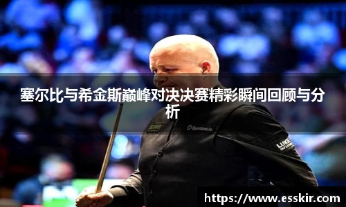 塞尔比与希金斯巅峰对决决赛精彩瞬间回顾与分析