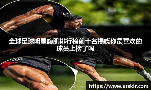全球足球明星腹肌排行榜前十名揭晓你最喜欢的球员上榜了吗
