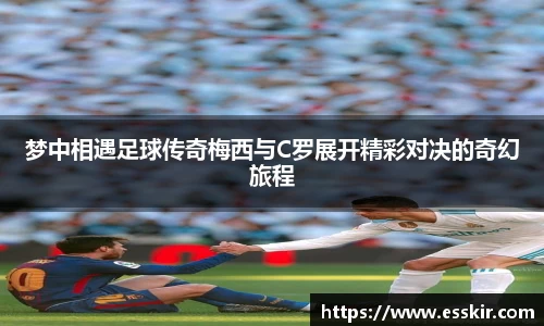 梦中相遇足球传奇梅西与C罗展开精彩对决的奇幻旅程