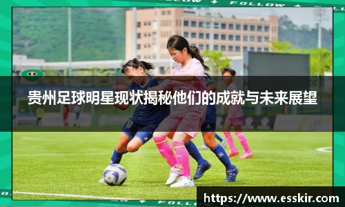 贵州足球明星现状揭秘他们的成就与未来展望