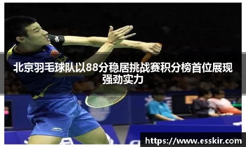北京羽毛球队以88分稳居挑战赛积分榜首位展现强劲实力