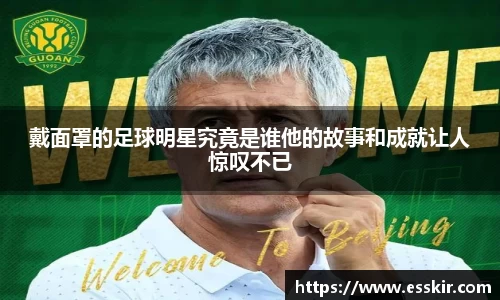 戴面罩的足球明星究竟是谁他的故事和成就让人惊叹不已