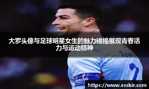 大罗头像与足球明星女生的魅力碰撞展现青春活力与运动精神